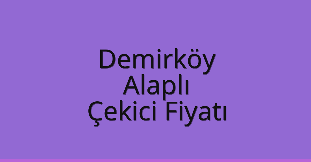 Demirköy Çekici Fiyatı – Alaplı Oto Kurtarıcı Ücreti