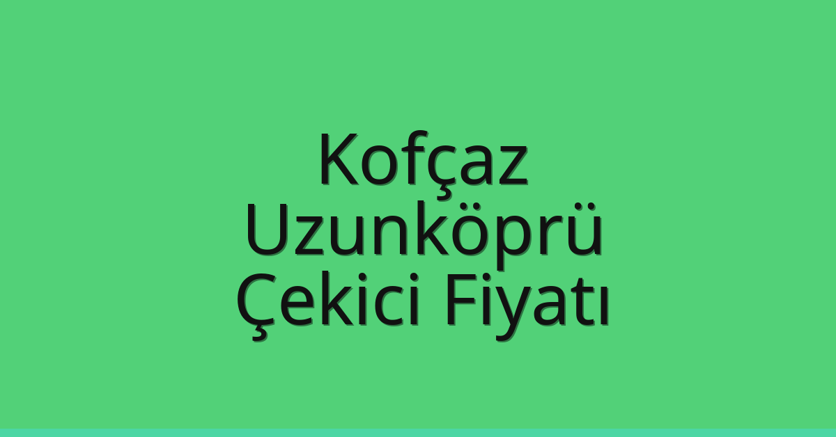 Kofçaz Çekici Fiyatı – Uzunköprü Oto Kurtarıcı Ücreti