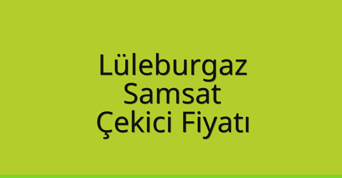 Lüleburgaz Çekici Fiyatı – Samsat Oto Kurtarıcı Ücreti