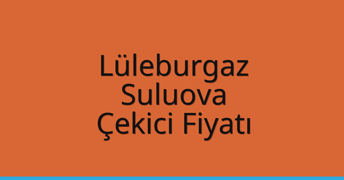Lüleburgaz Çekici Fiyatı – Suluova Oto Kurtarıcı Ücreti