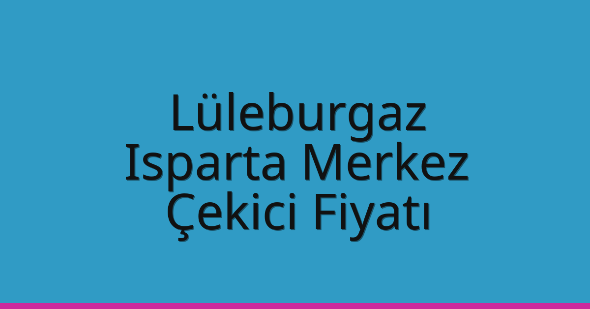 Lüleburgaz Çekici Fiyatı – Isparta Merkez Oto Kurtarıcı Ücreti