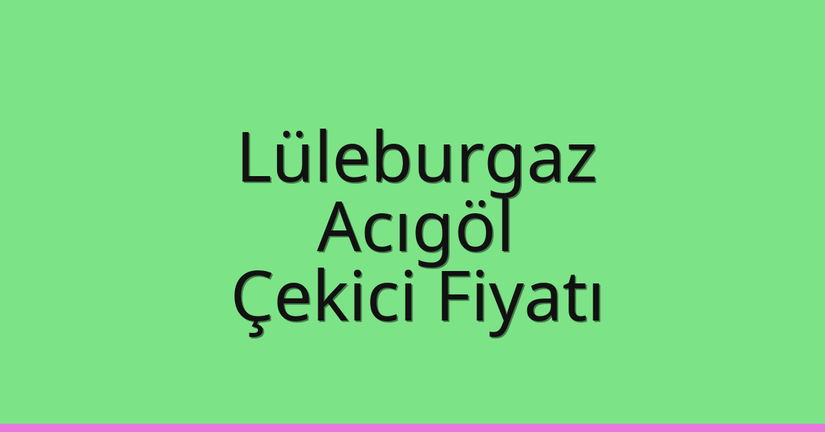 Lüleburgaz Çekici Fiyatı – Acıgöl Oto Kurtarıcı Ücreti