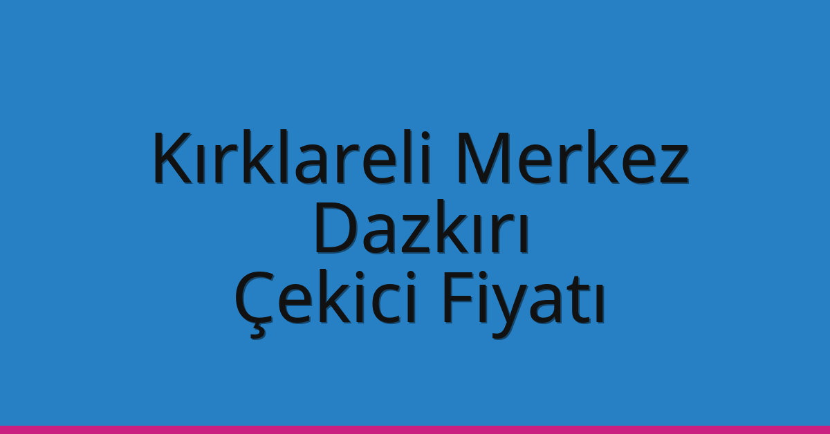 Kırklareli Merkez Çekici Fiyatı – Dazkırı Oto Kurtarıcı Ücreti