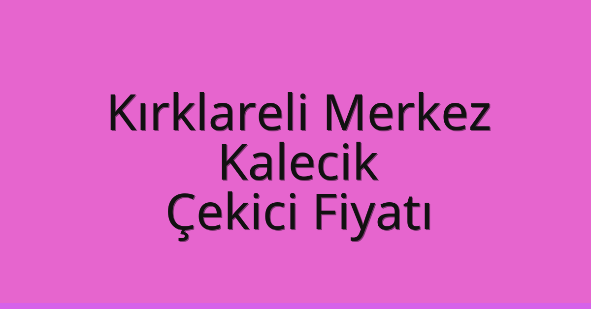 Kırklareli Merkez Çekici Fiyatı – Kalecik Oto Kurtarıcı Ücreti