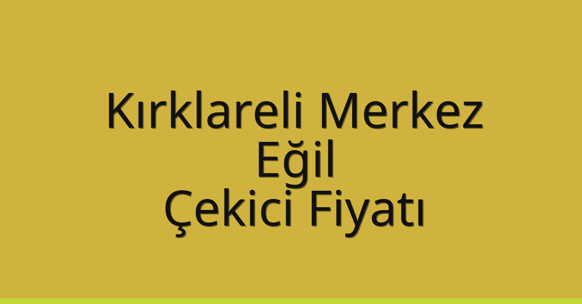 Kırklareli Merkez Çekici Fiyatı – Eğil Oto Kurtarıcı Ücreti
