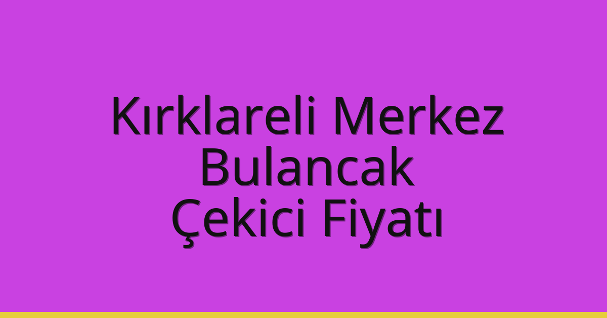 Kırklareli Merkez Çekici Fiyatı – Bulancak Oto Kurtarıcı Ücreti