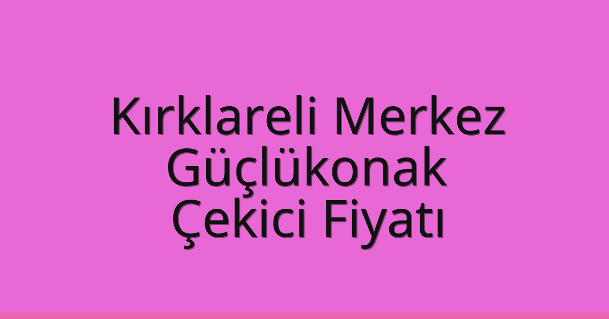 Kırklareli Merkez Çekici Fiyatı – Güçlükonak Oto Kurtarıcı Ücreti