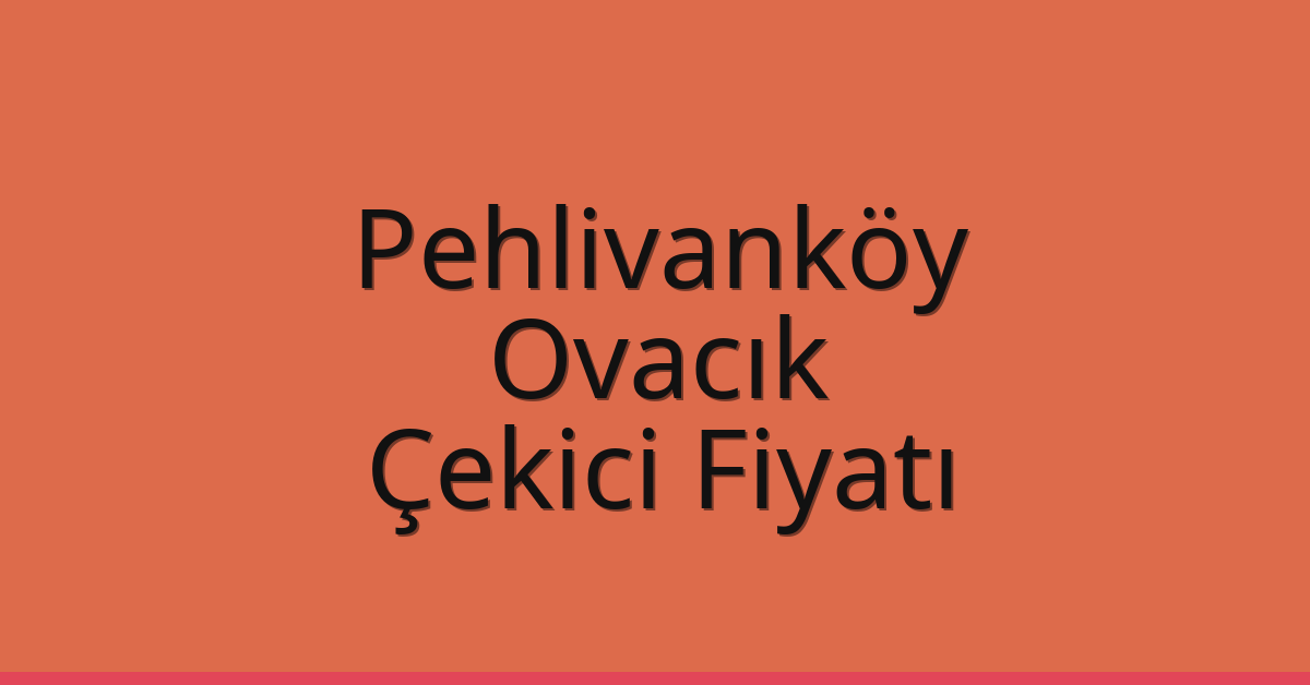 Pehlivanköy Çekici Fiyatı – Ovacık Oto Kurtarıcı Ücreti