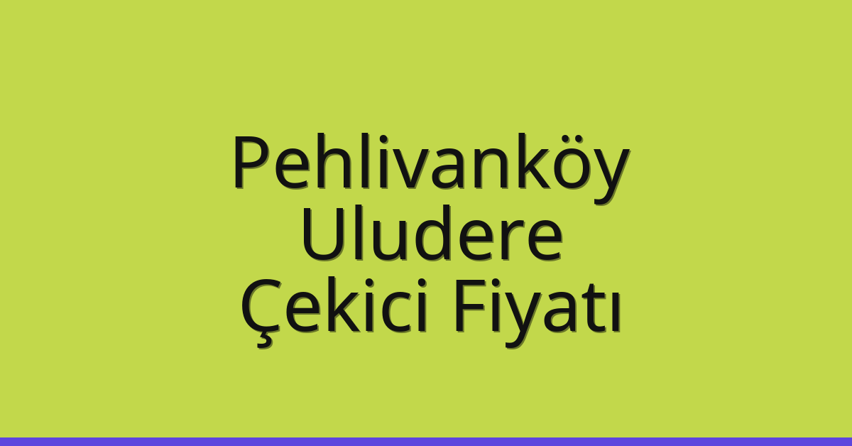 Pehlivanköy Çekici Fiyatı – Uludere Oto Kurtarıcı Ücreti