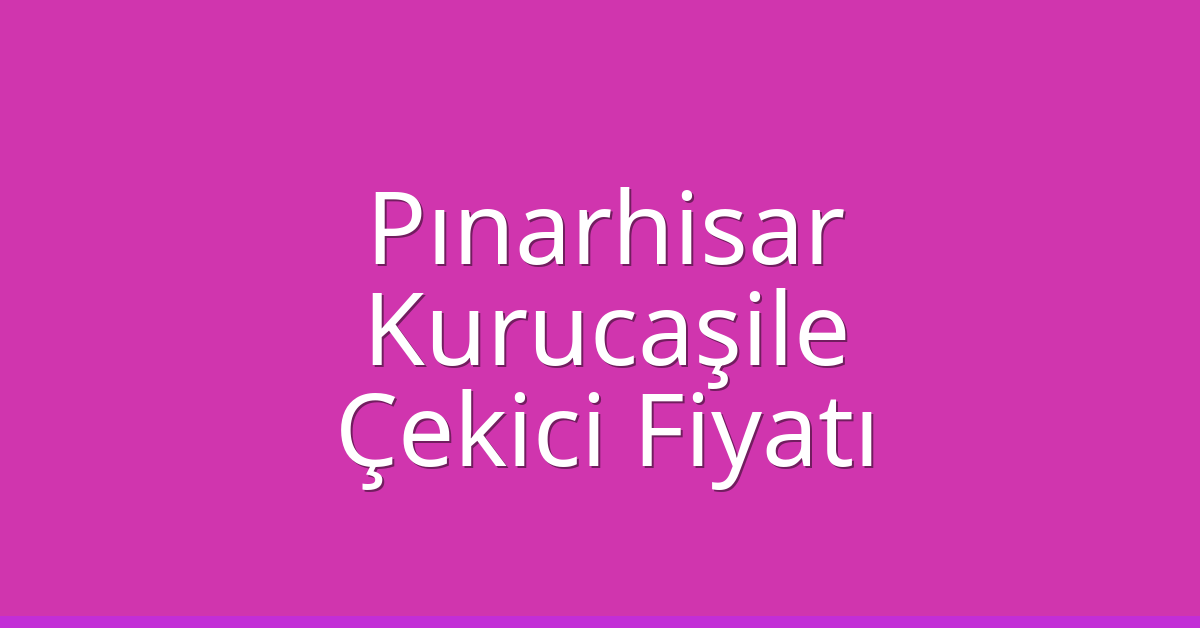 Pınarhisar Çekici Fiyatı – Kurucaşile Oto Kurtarıcı Ücreti