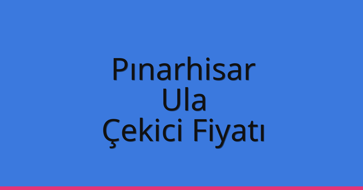 Pınarhisar Çekici Fiyatı – Ula Oto Kurtarıcı Ücreti