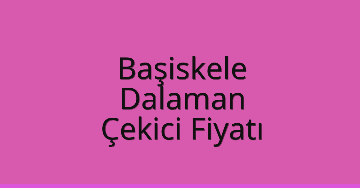 Başiskele Çekici Fiyatı – Dalaman Oto Kurtarıcı Ücreti