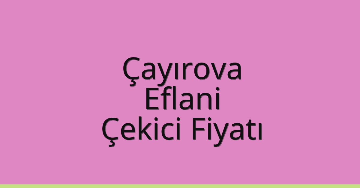 Çayırova Çekici Fiyatı – Eflani Oto Kurtarıcı Ücreti