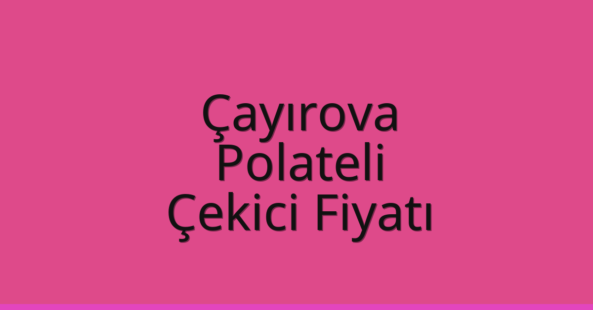 Çayırova Çekici Fiyatı – Polateli Oto Kurtarıcı Ücreti