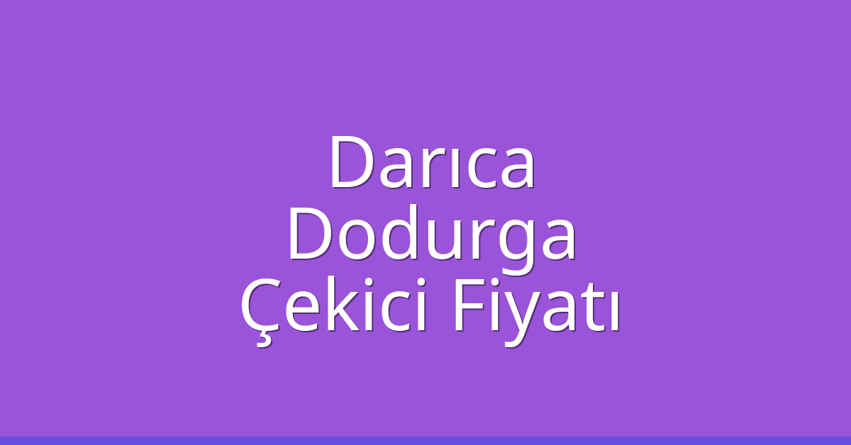 Darıca Çekici Fiyatı – Dodurga Oto Kurtarıcı Ücreti
