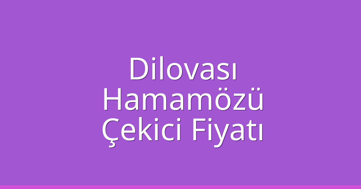 Dilovası Çekici Fiyatı – Hamamözü Oto Kurtarıcı Ücreti