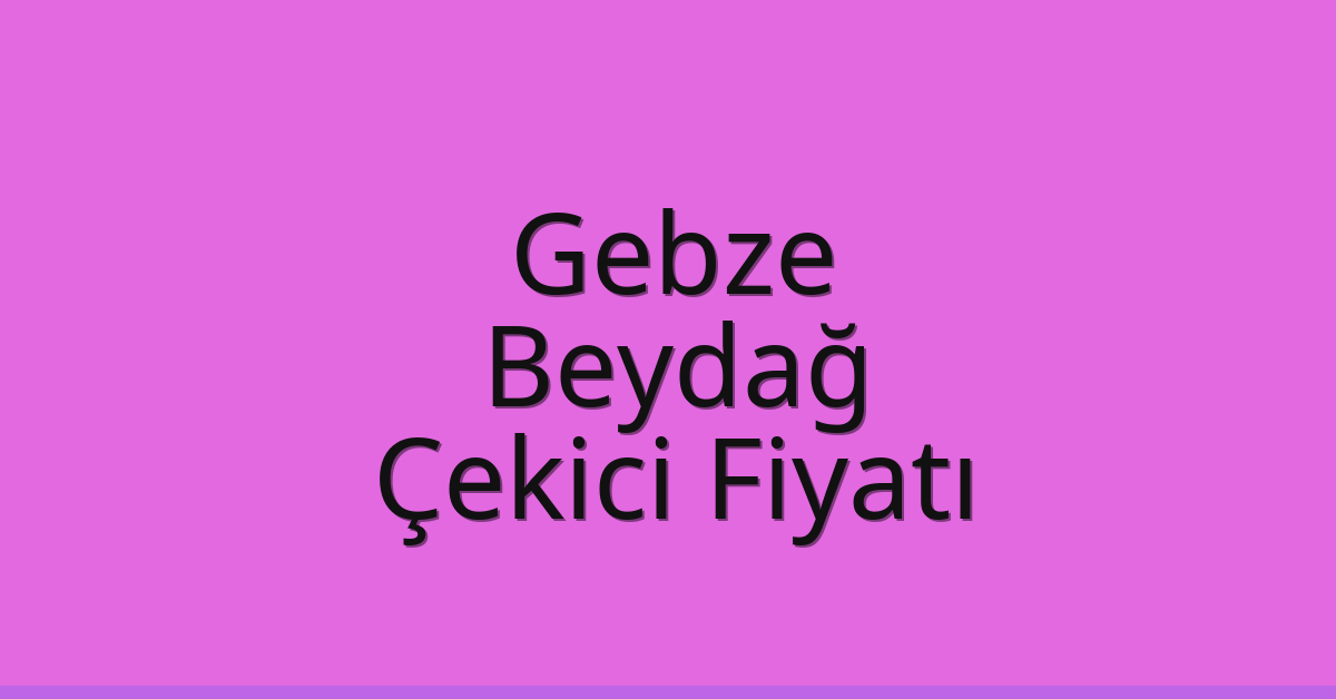 Gebze Çekici Fiyatı – Beydağ Oto Kurtarıcı Ücreti
