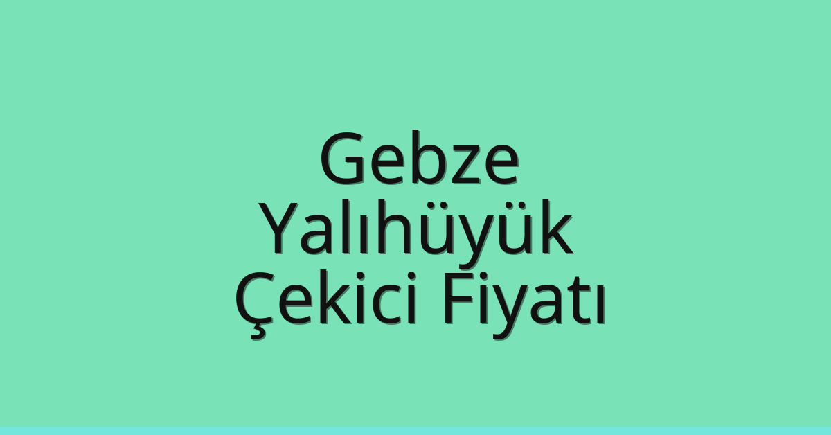 Gebze Çekici Fiyatı – Yalıhüyük Oto Kurtarıcı Ücreti