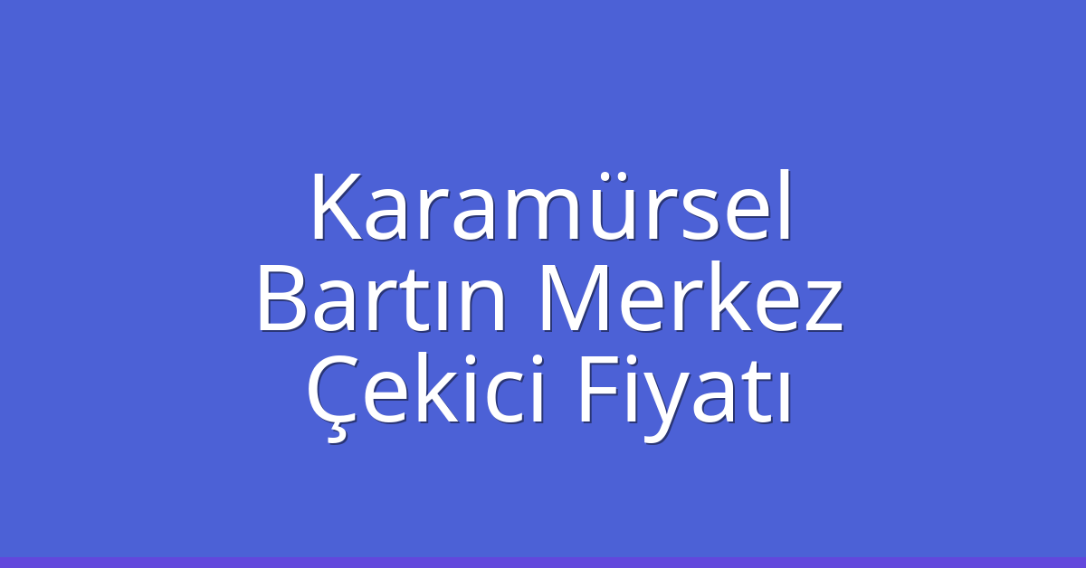 Karamürsel Çekici Fiyatı – Bartın Merkez Oto Kurtarıcı Ücreti