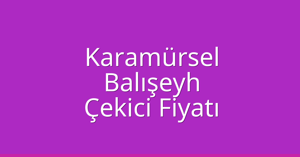 Karamürsel Çekici Fiyatı – Balışeyh Oto Kurtarıcı Ücreti