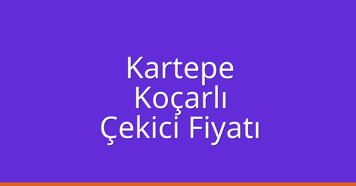 Kartepe Çekici Fiyatı – Koçarlı Oto Kurtarıcı Ücreti