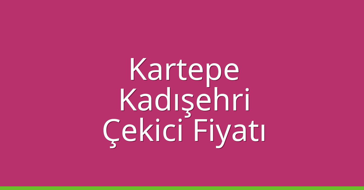 Kartepe Çekici Fiyatı – Kadışehri Oto Kurtarıcı Ücreti