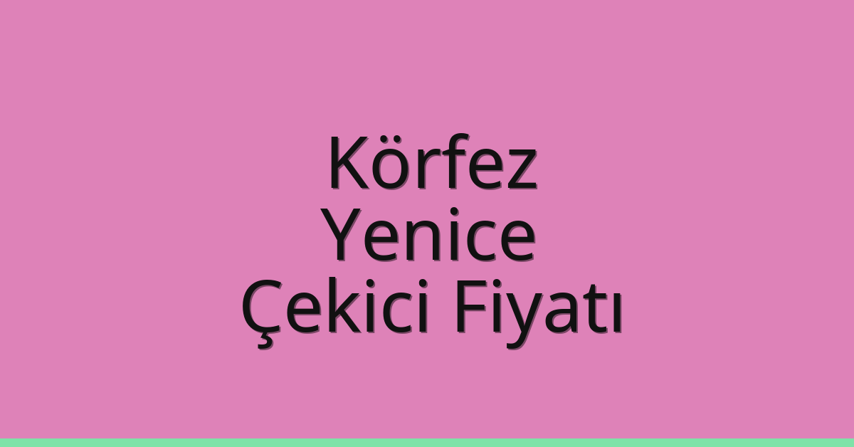 Körfez Çekici Fiyatı – Yenice Oto Kurtarıcı Ücreti