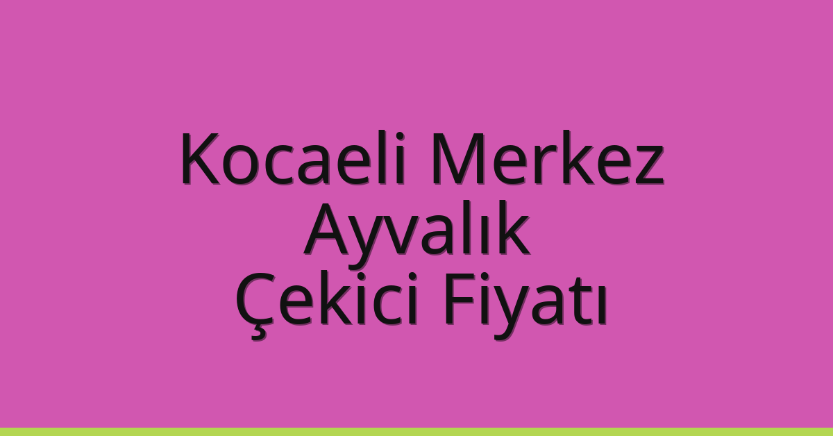 Kocaeli Merkez Çekici Fiyatı – Ayvalık Oto Kurtarıcı Ücreti