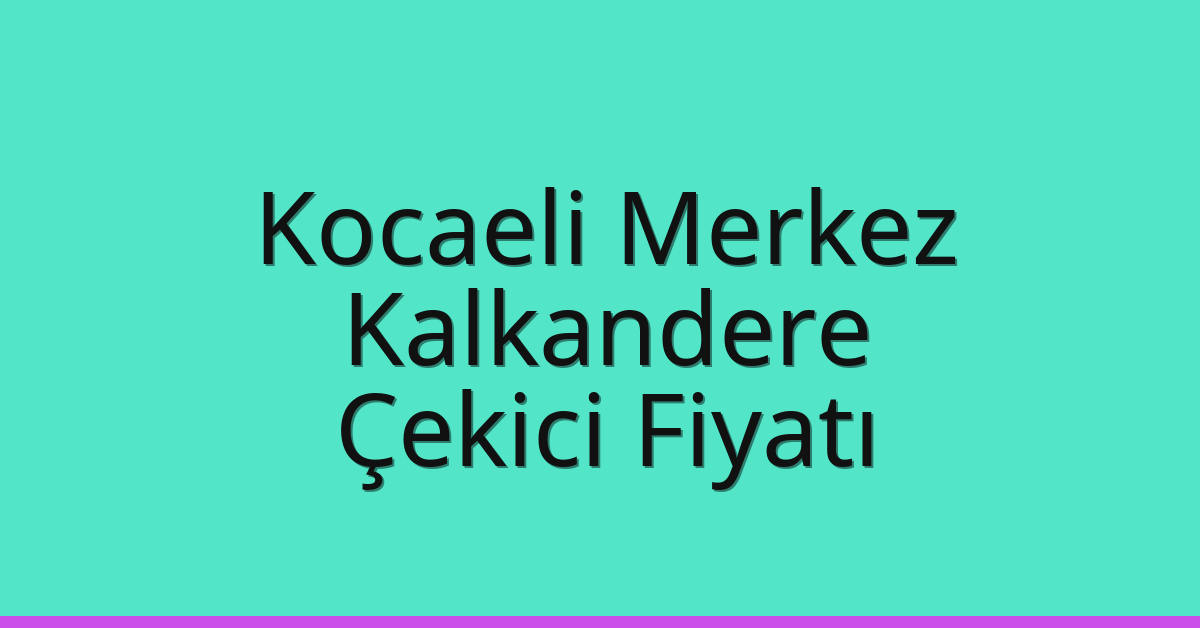 Kocaeli Merkez Çekici Fiyatı – Kalkandere Oto Kurtarıcı Ücreti
