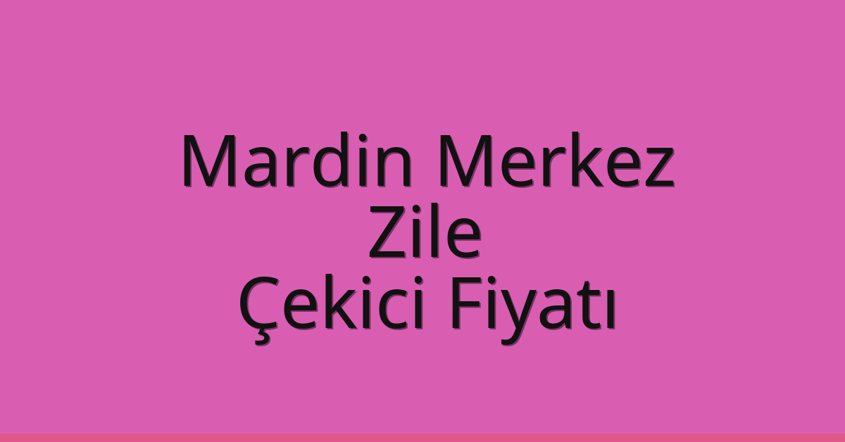 Mardin Merkez Çekici Fiyatı – Zile Oto Kurtarıcı Ücreti