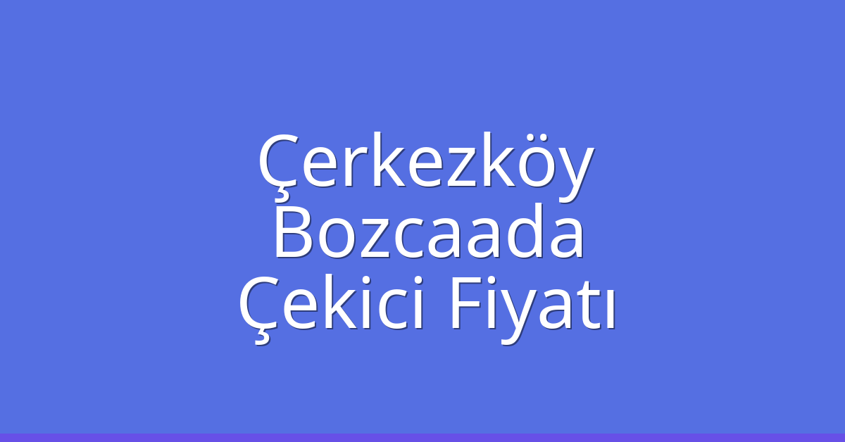 Çerkezköy Çekici Fiyatı – Bozcaada Oto Kurtarıcı Ücreti