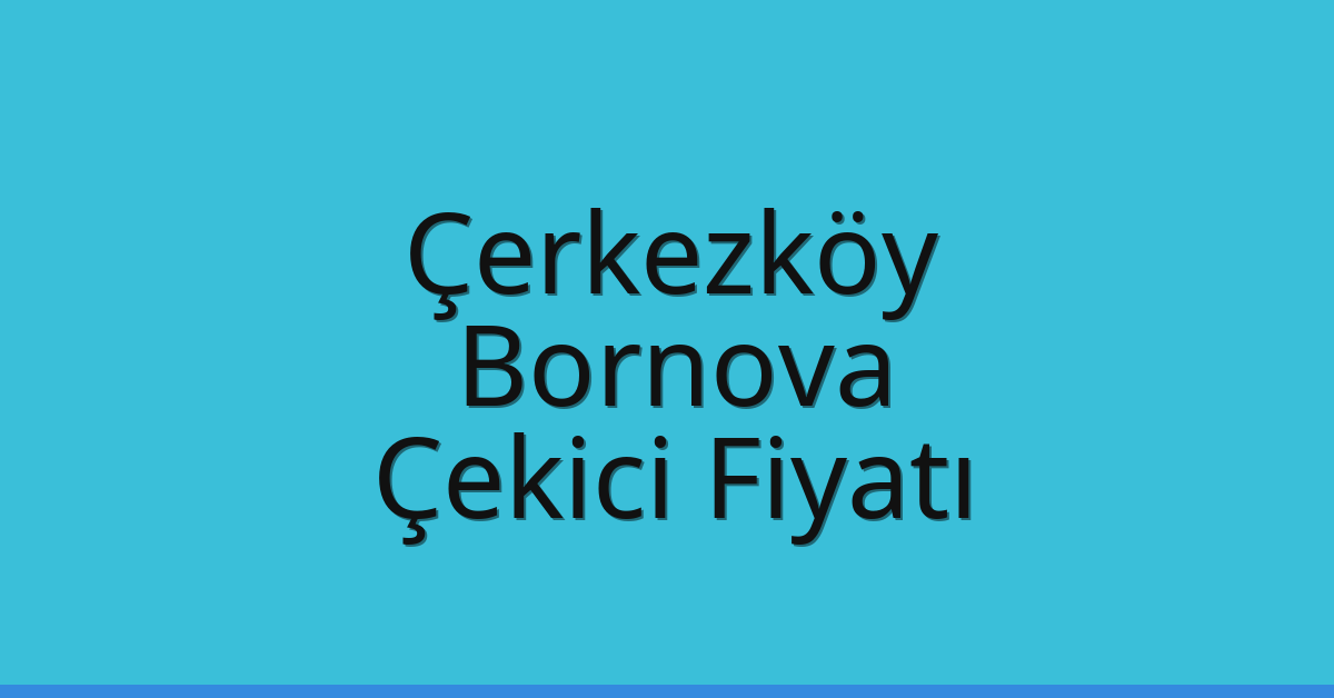 Çerkezköy Çekici Fiyatı – Bornova Oto Kurtarıcı Ücreti