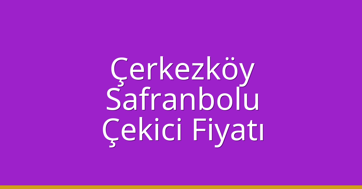 Çerkezköy Çekici Fiyatı – Safranbolu Oto Kurtarıcı Ücreti
