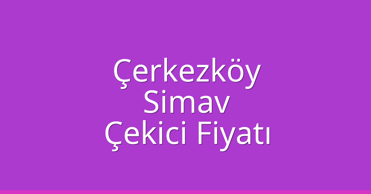Çerkezköy Çekici Fiyatı – Simav Oto Kurtarıcı Ücreti