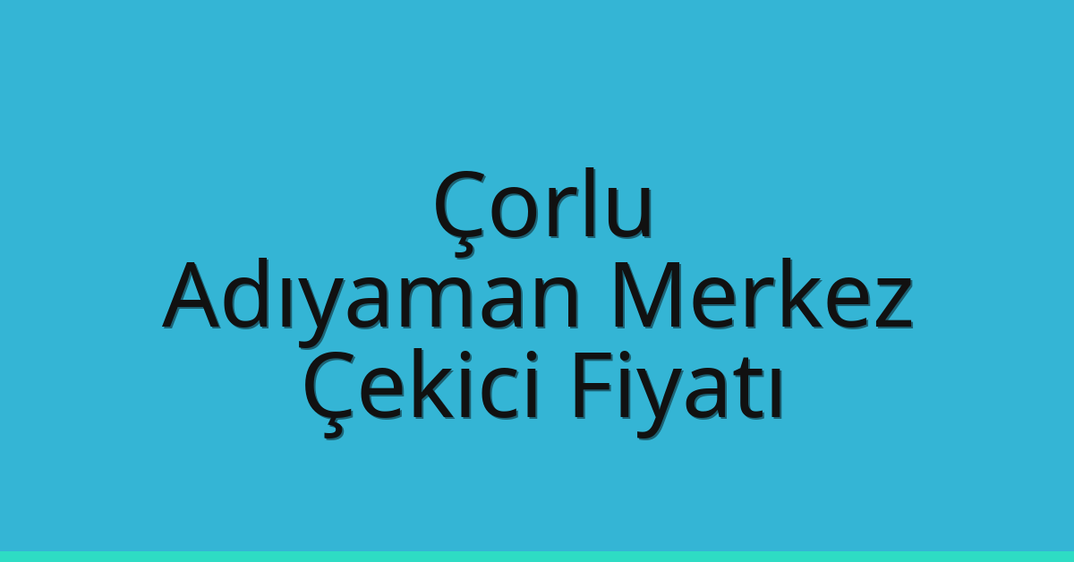 Çorlu Çekici Fiyatı – Adıyaman Merkez Oto Kurtarıcı Ücreti