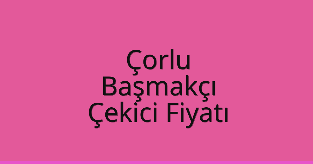Çorlu Çekici Fiyatı – Başmakçı Oto Kurtarıcı Ücreti