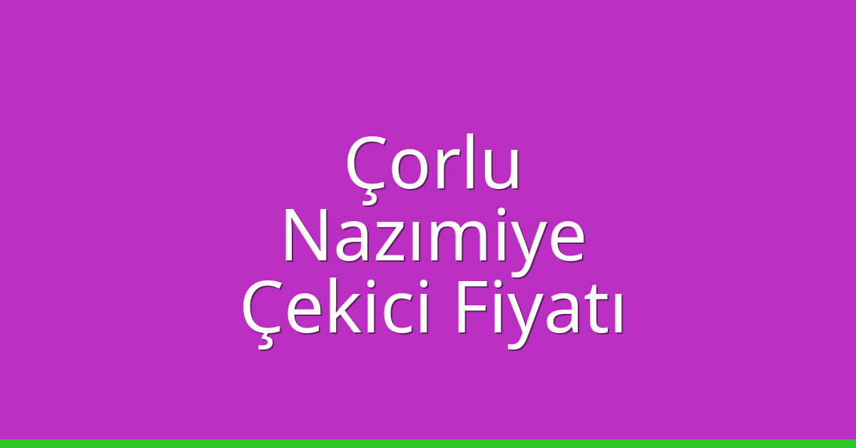 Çorlu Çekici Fiyatı – Nazımiye Oto Kurtarıcı Ücreti