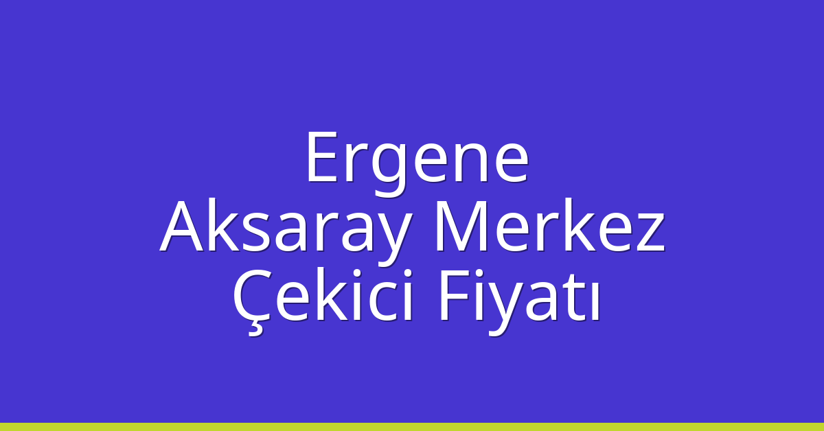 Ergene Çekici Fiyatı – Aksaray Merkez Oto Kurtarıcı Ücreti