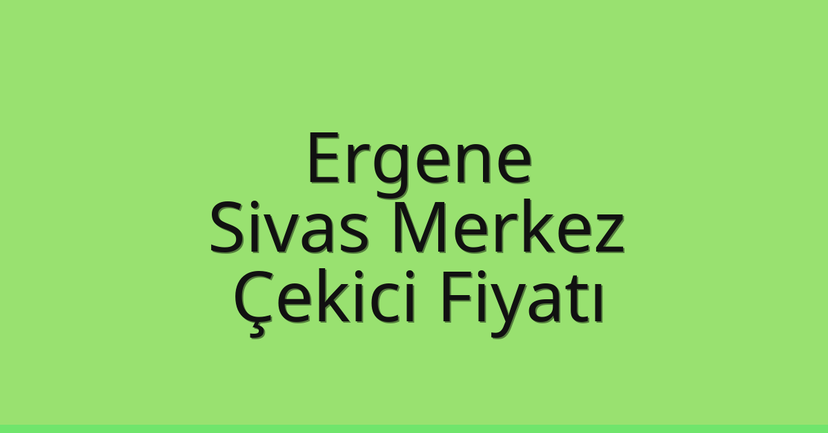 Ergene Çekici Fiyatı – Sivas Merkez Oto Kurtarıcı Ücreti