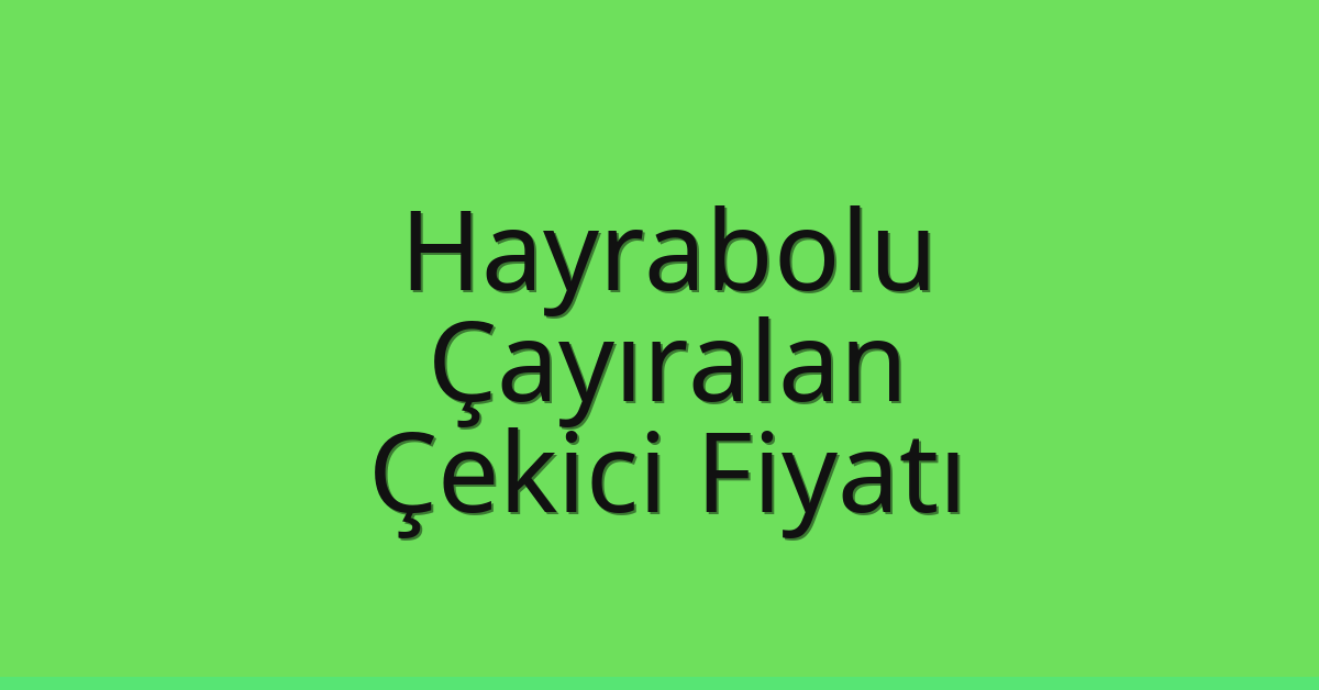 Hayrabolu Çekici Fiyatı – Çayıralan Oto Kurtarıcı Ücreti