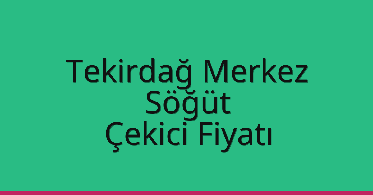 Tekirdağ Merkez Çekici Fiyatı – Söğüt Oto Kurtarıcı Ücreti