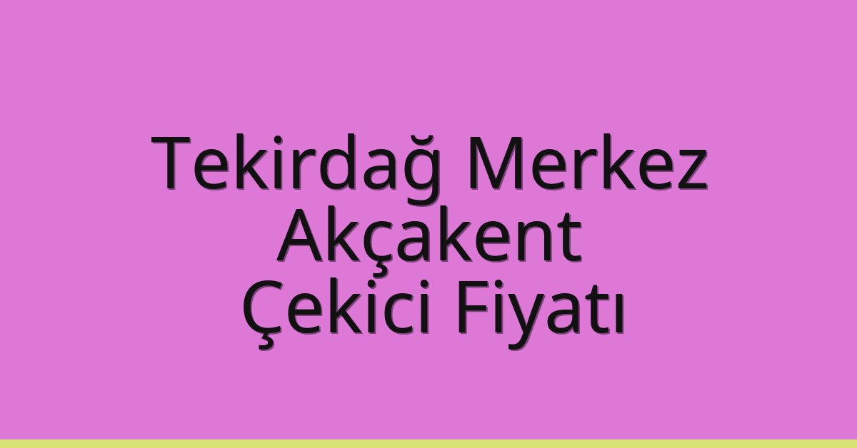 Tekirdağ Merkez Çekici Fiyatı – Akçakent Oto Kurtarıcı Ücreti