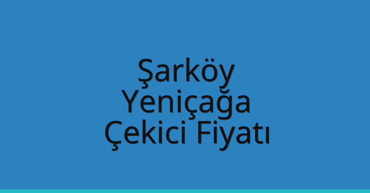 Şarköy Çekici Fiyatı – Yeniçağa Oto Kurtarıcı Ücreti