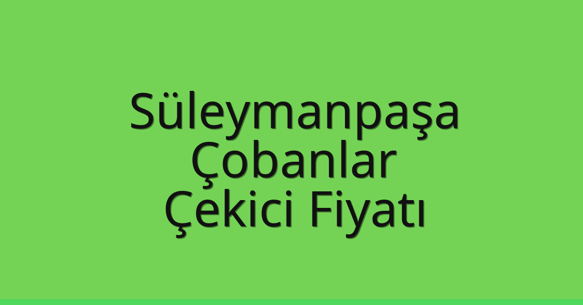 Süleymanpaşa Çekici Fiyatı – Çobanlar Oto Kurtarıcı Ücreti
