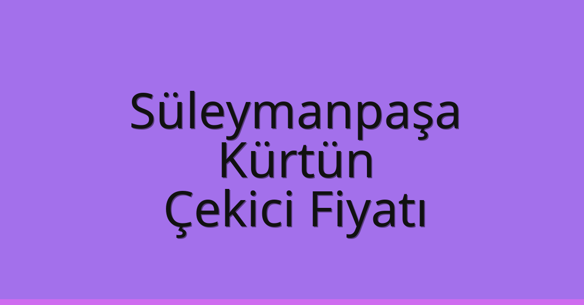 Süleymanpaşa Çekici Fiyatı – Kürtün Oto Kurtarıcı Ücreti