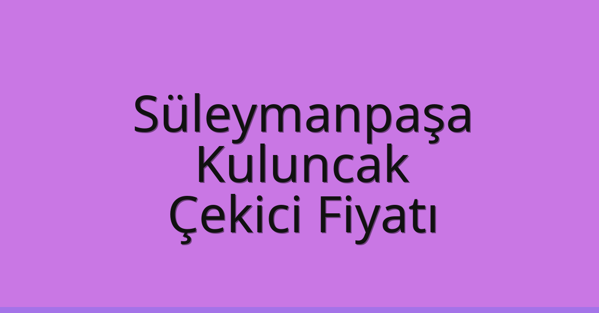 Süleymanpaşa Çekici Fiyatı – Kuluncak Oto Kurtarıcı Ücreti