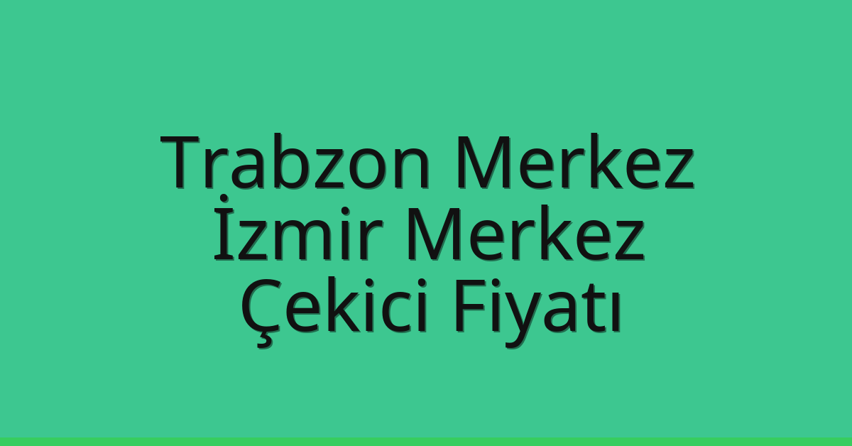 Trabzon Merkez Çekici Fiyatı – İzmir Merkez Oto Kurtarıcı Ücreti