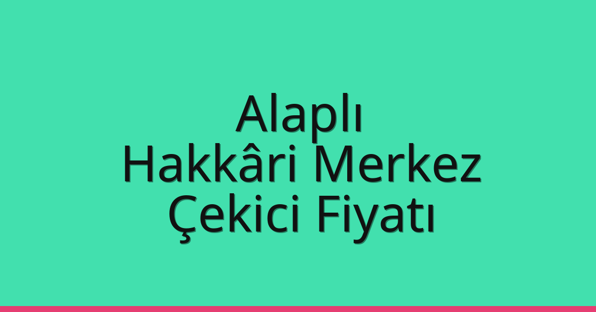 Alaplı Çekici Fiyatı – Hakkâri Merkez Oto Kurtarıcı Ücreti