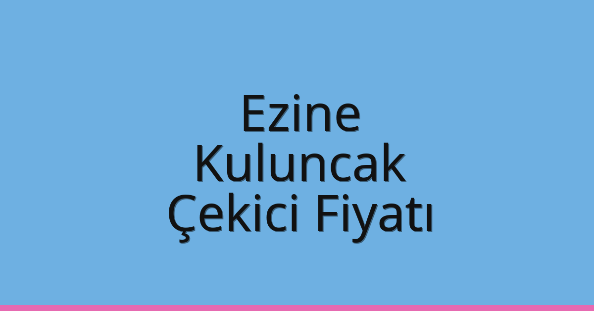 Ezine Çekici Fiyatı – Kuluncak Oto Kurtarıcı Ücreti