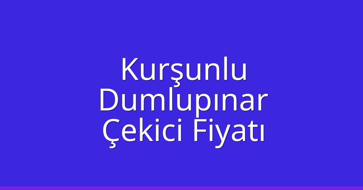 Kurşunlu Çekici Fiyatı – Dumlupınar Oto Kurtarıcı Ücreti